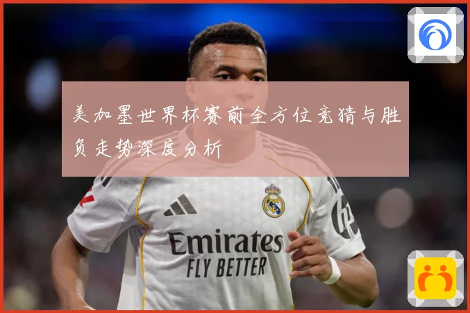美加墨世界杯赛前全方位竞猜与胜负走势深度分析