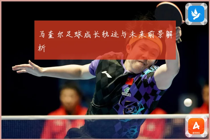 马奎尔足球成长轨迹与未来前景解析