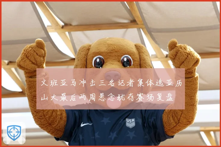 文班亚马冲击三名记者集体选亚历山大最后两周悬念犹存赛场复盘