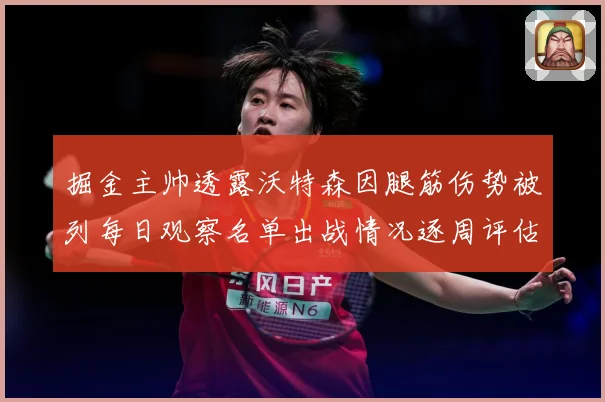掘金主帅透露沃特森因腿筋伤势被列每日观察名单出战情况逐周评估赛场复盘