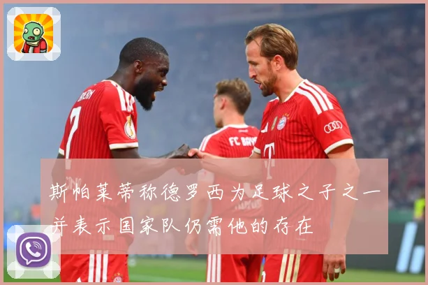 斯帕莱蒂称德罗西为足球之子之一并表示国家队仍需他的存在