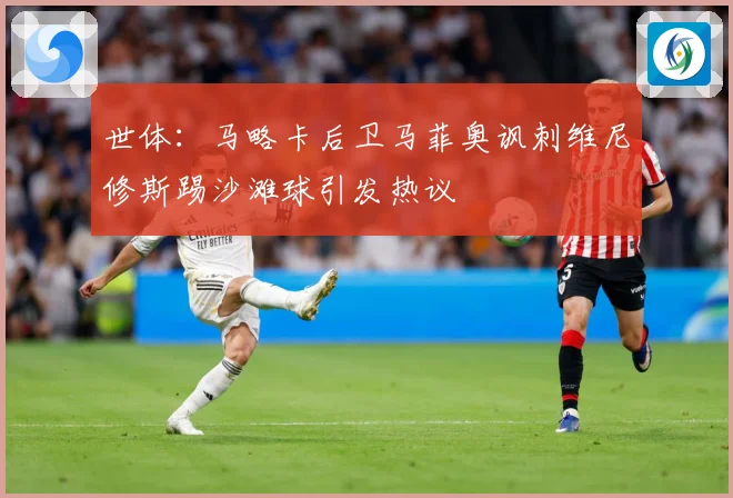 世体：马略卡后卫马菲奥讽刺维尼修斯踢沙滩球引发热议