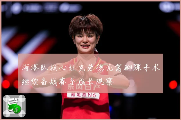 海港队核心让克劳德无需脚踝手术继续备战赛季成长观察
