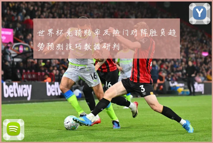 世界杯竞猜赔率及热门对阵胜负趋势预测技巧数据研判