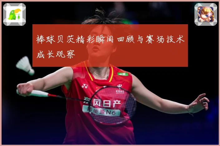 棒球贝茨精彩瞬间回顾与赛场技术成长观察