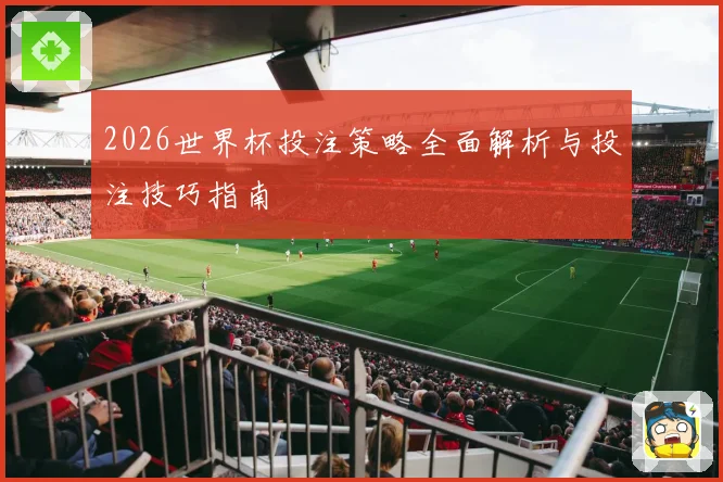 2026世界杯投注策略全面解析与投注技巧指南