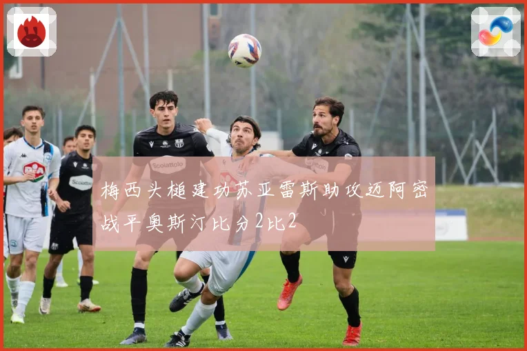 梅西头槌建功苏亚雷斯助攻迈阿密战平奥斯汀比分2比2
