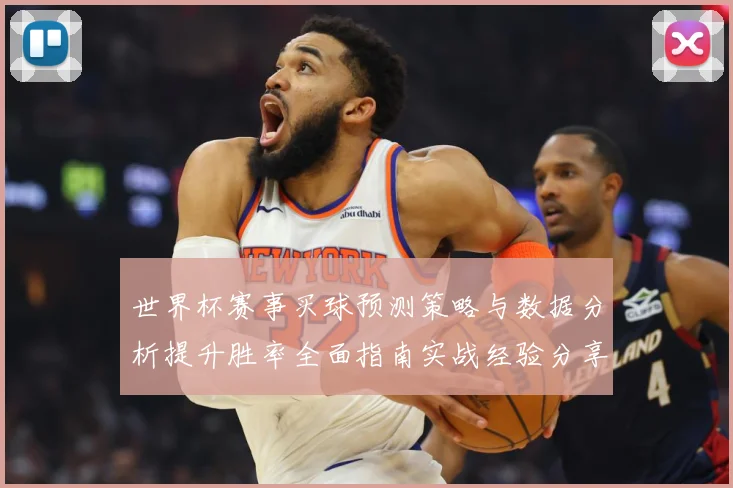 世界杯赛事买球预测策略与数据分析提升胜率全面指南实战经验分享