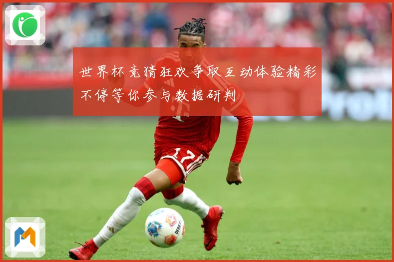 世界杯竞猜狂欢争取互动体验精彩不停等你参与数据研判