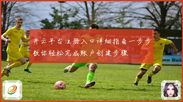 开云平台注册入口详细指南一步步教你轻松完成账户创建步骤