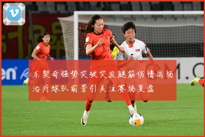 东契奇强势突破突发腿筋伤情离场治疗球队前景引关注赛场复盘