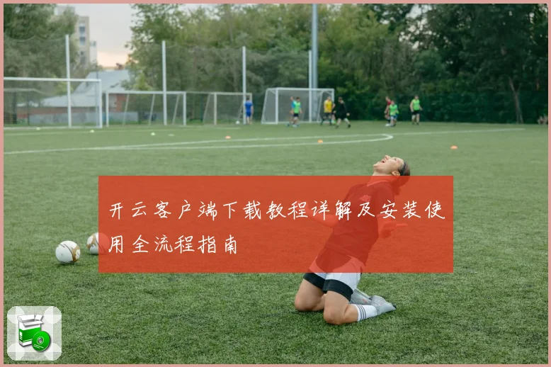 开云客户端下载教程详解及安装使用全流程指南