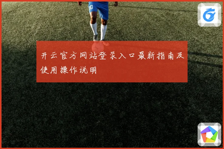 开云官方网站登录入口最新指南及使用操作说明