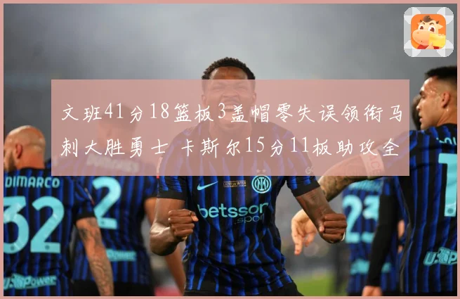 文班41分18篮板3盖帽零失误领衔马刺大胜勇士 卡斯尔15分11板助攻全队