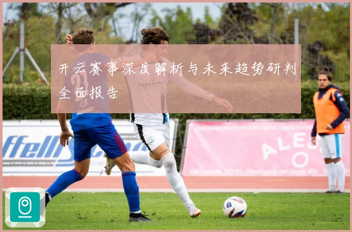 开云赛事深度解析与未来趋势研判全面报告