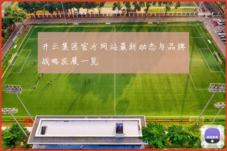 开云集团官方网站最新动态与品牌战略发展一览