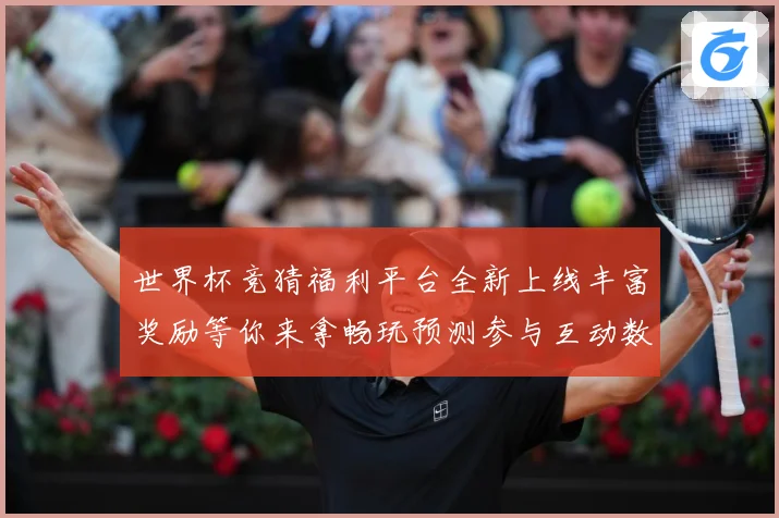 世界杯竞猜福利平台全新上线丰富奖励等你来拿畅玩预测参与互动数据研判