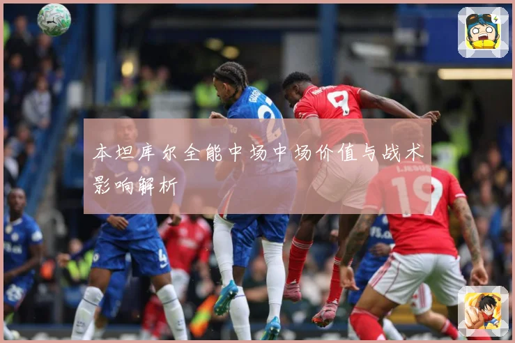 本坦库尔全能中场中场价值与战术影响解析