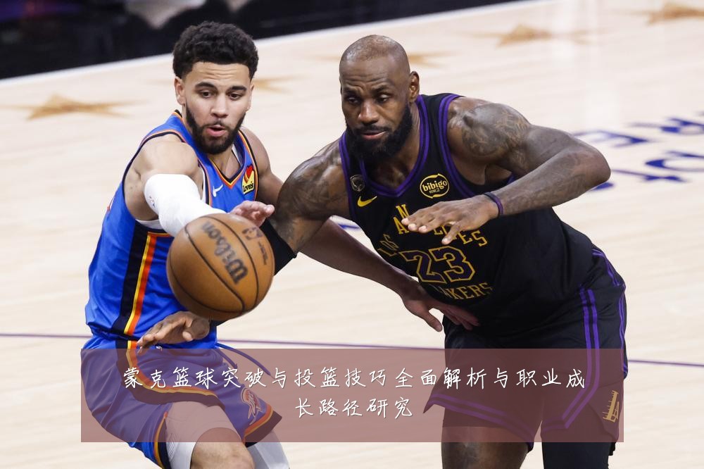 蒙克篮球突破与投篮技巧全面解析与职业成长路径研究