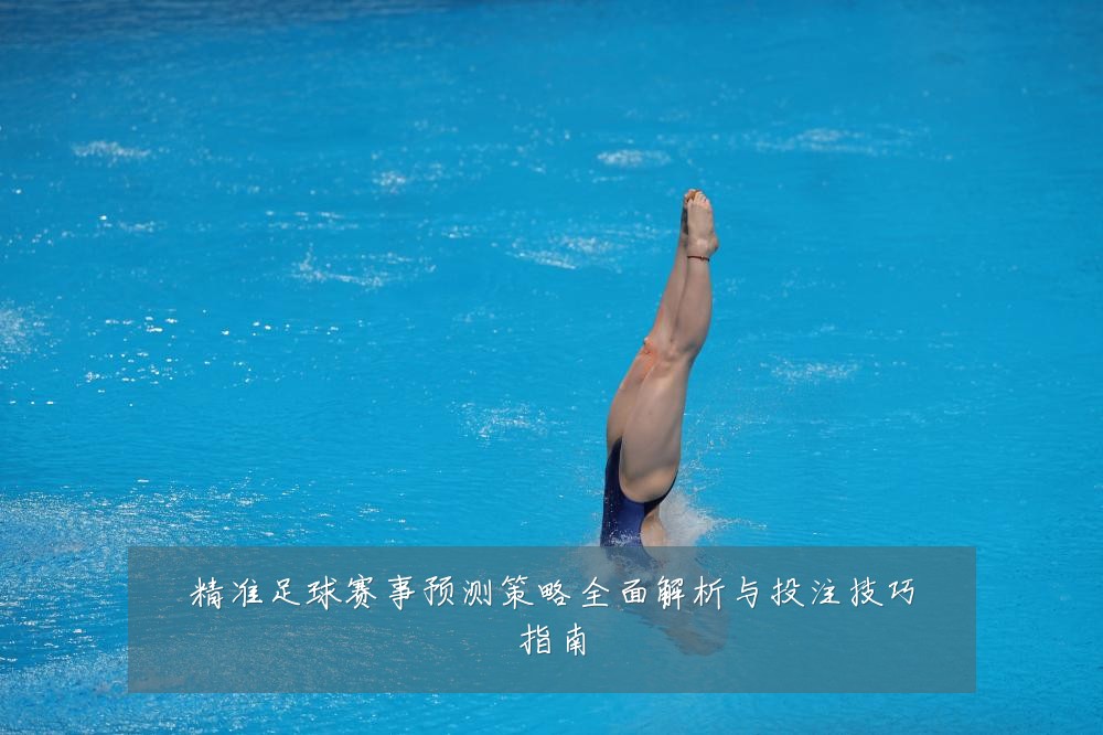 精准足球赛事预测策略全面解析与投注技巧指南