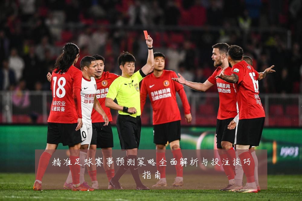 精准足球赛事预测策略全面解析与投注技巧指南