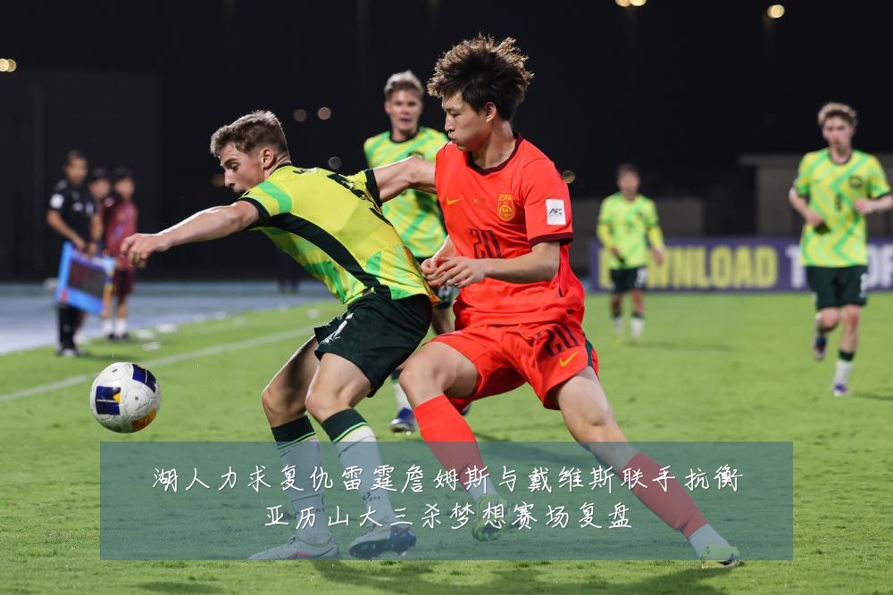 湖人力求复仇雷霆詹姆斯与戴维斯联手抗衡亚历山大三杀梦想赛场复盘