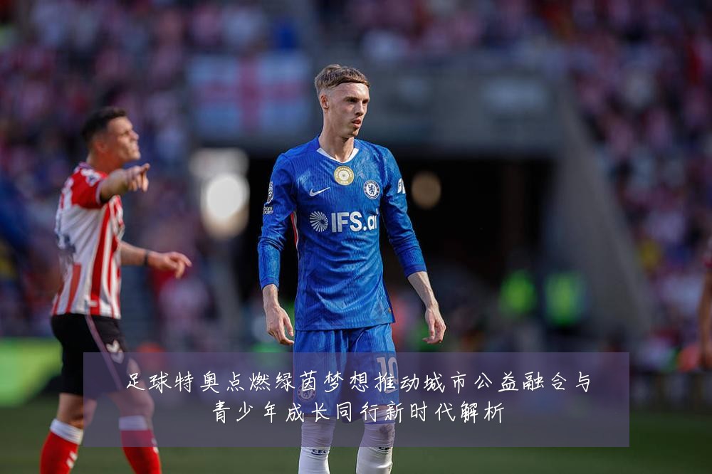 足球特奥点燃绿茵梦想推动城市公益融合与青少年成长同行新时代解析