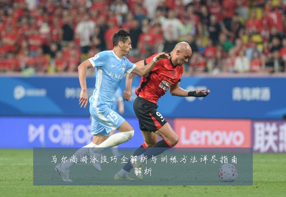 马尔尚游泳技巧全解析与训练方法详尽指南解析